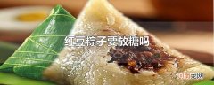 红豆粽子要放糖吗