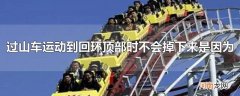 过山车运动到回环顶部时不会掉下来是因为