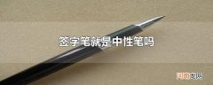 签字笔就是中性笔吗