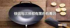 铁锅每次擦都有黑色有毒吗