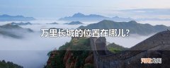 万里长城的位置在哪儿?