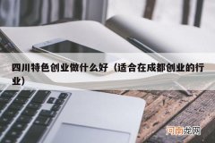 适合在成都创业的行业 四川特色创业做什么好