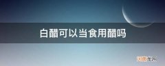 白醋可以当食用醋吗