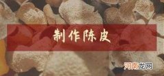 手把手教你制作陈皮的方法 陈皮的制作