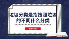 垃圾分类是指按照垃圾的不同什么分类