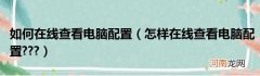 怎样在线查看电脑配置???  如何在线查看电脑配置