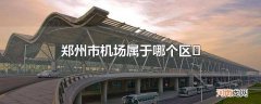 郑州市机场属于哪个区