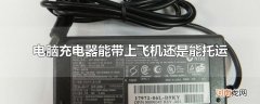 电脑充电器能带上飞机还是能托运