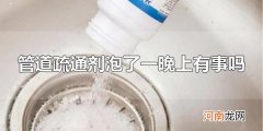 管道疏通剂泡了一晚上有事吗 管道疏通剂是不可以泡一个晚上的