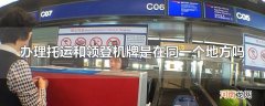 办理托运和领登机牌是在同一个地方吗