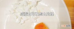 咸蛋白可以怎么处理