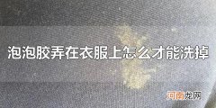 泡泡胶弄在衣服上怎么才能洗掉 如何去除衣服上的泡泡胶