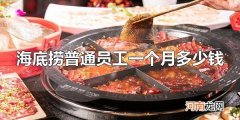 海底捞普通员工一个月多少钱 海底捞的普通员工一个月大概4000-8000元