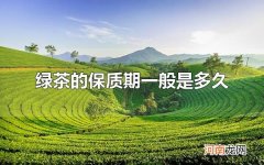 绿茶的保质期一般是多久 绿茶的保存方式