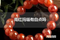 南红玛瑙有白点吗 南红玛瑙保养要注意什么