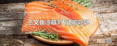 三文鱼冷藏3天还能吃吗