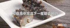 即食海参常温下一星期会坏吗