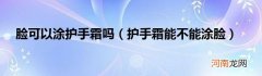 护手霜能不能涂脸  脸可以涂护手霜吗