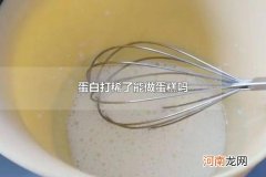 蛋白打稀了能做蛋糕吗 蛋白打不发是怎么回事