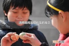 清明画鸡蛋碰鸡蛋的寓意 清明节吃鸡蛋的寓意是什么