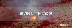鞭炮过期了还能放吗