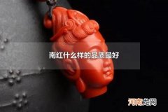 南红什么样的品质最好 南红有哪些颜色