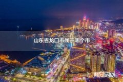山东省龙口市属于哪个市 山东省有几个市
