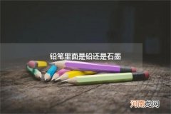 铅笔里面是铅还是石墨 铅笔芯是石墨还是铅