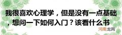 我很喜欢心理学，但是没有一点基础，想问一下如何入门？该看什么书