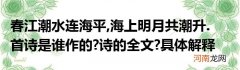春江潮水连海平,海上明月共潮升.首诗是谁作的?诗的全文?具体解释一下诗的意