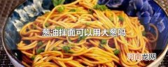 葱油拌面可以用大葱吗