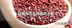 红曲米怎么给卤肉上色