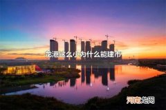 龙港这么小为什么能建市 龙港有哪些景点