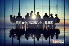 组织文化包括哪几个主要层面 组织文化有什么作用