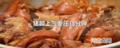 猪脚上气要压几分钟