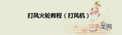 打风机 打风火轮教程