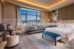电子身份证可以开酒店房间吗 电子身份证的功能用途