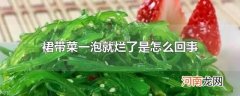 裙带菜一泡就烂了是怎么回事