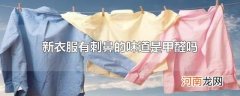 新衣服有刺鼻的味道是甲醛吗