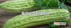 苦瓜能冻着储存吗