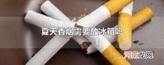 夏天香烟需要放冰箱吗
