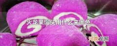 火龙果馒头用什么来固色