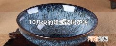 10几块的建盏能喝茶吗