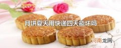 月饼夏天用快递四天能坏吗