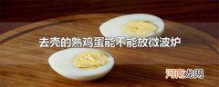 去壳的熟鸡蛋能不能放微波炉