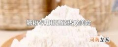 肠粉专用粉还能做啥美食