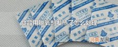 食品用脱氧剂发热了怎么处理