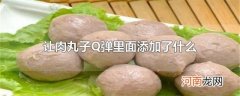 让肉丸子Q弹里面添加了什么