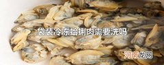 袋装冷冻蛤蜊肉需要洗吗