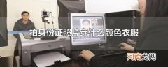 拍身份证照片穿什么颜色衣服